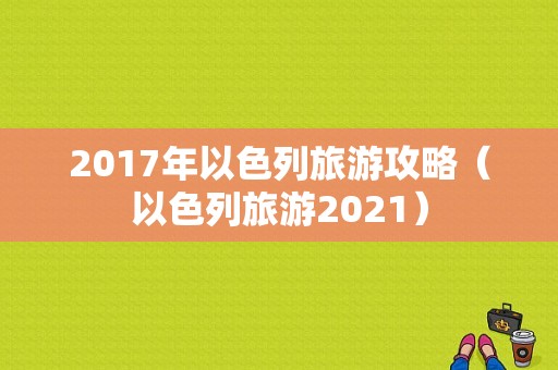 2017年以色列旅游攻略（以色列旅游2021）