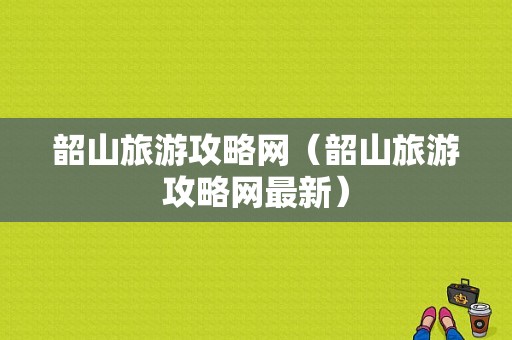 韶山旅游攻略网（韶山旅游攻略网最新）