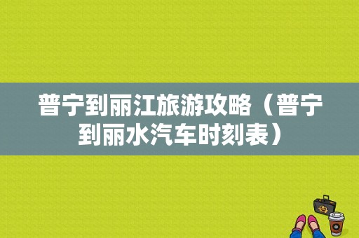 普宁到丽江旅游攻略（普宁到丽水汽车时刻表）