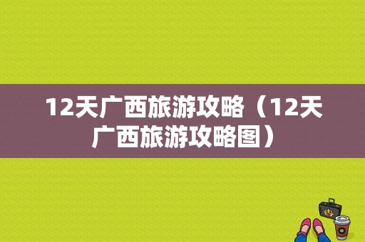 12天广西旅游攻略（12天广西旅游攻略图）