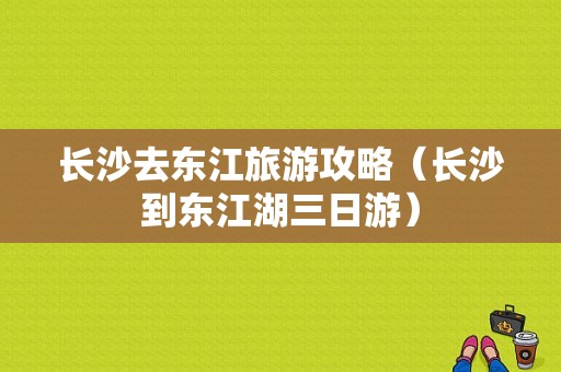 长沙去东江旅游攻略（长沙到东江湖三日游）