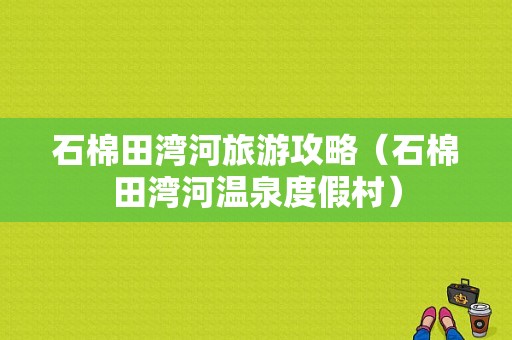 石棉田湾河旅游攻略（石棉田湾河温泉度假村）