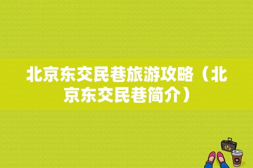 北京东交民巷旅游攻略（北京东交民巷简介）