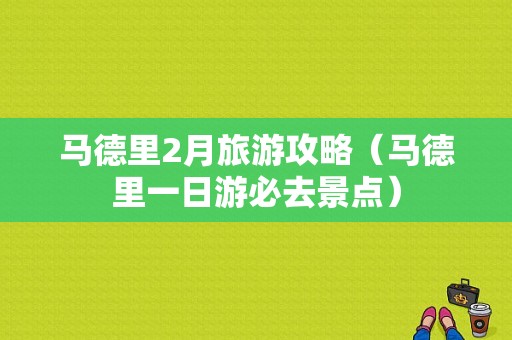 马德里2月旅游攻略（马德里一日游必去景点）