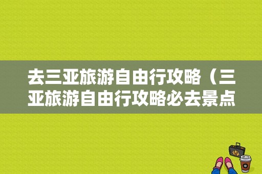 去三亚旅游自由行攻略（三亚旅游自由行攻略必去景点推荐）