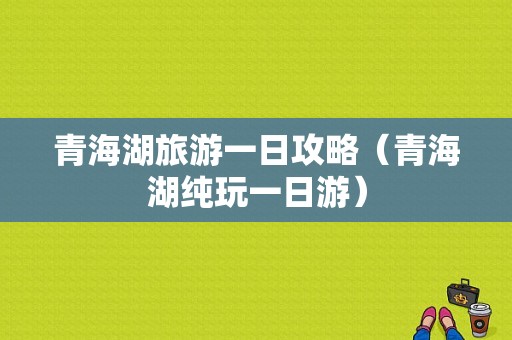 青海湖旅游一日攻略（青海湖纯玩一日游）