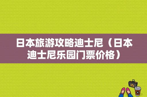 日本旅游攻略迪士尼（日本迪士尼乐园门票价格）