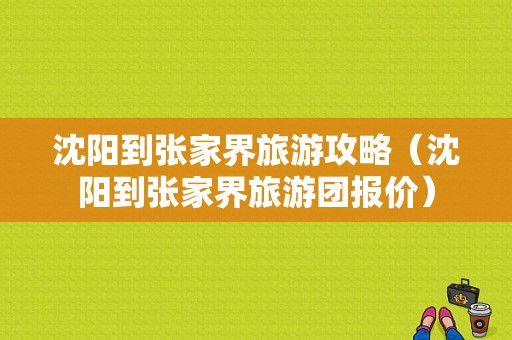 沈阳到张家界旅游攻略（沈阳到张家界旅游团报价）