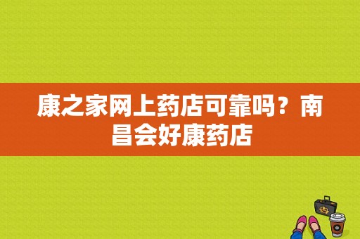 康之家网上药店可靠吗？南昌会好康药店