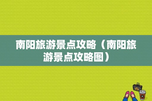 南阳旅游景点攻略（南阳旅游景点攻略图）