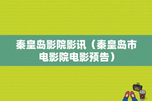 秦皇岛影院影讯（秦皇岛市电影院电影预告）