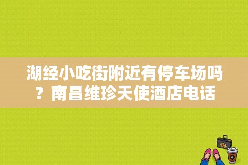 湖经小吃街附近有停车场吗？南昌维珍天使酒店电话