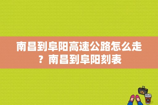 南昌到阜阳高速公路怎么走？南昌到阜阳刻表