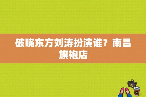 破晓东方刘涛扮演谁？南昌旗袍店