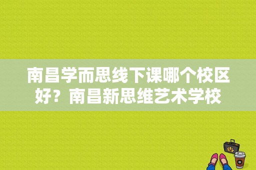 南昌学而思线下课哪个校区好？南昌新思维艺术学校