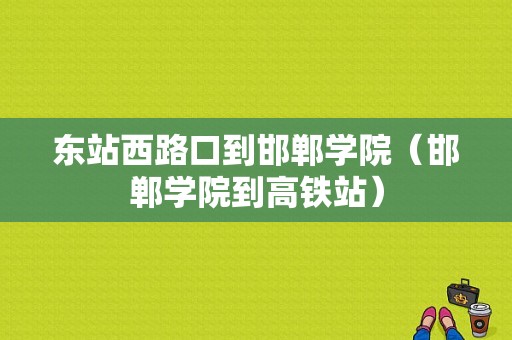 东站西路口到邯郸学院（邯郸学院到高铁站）